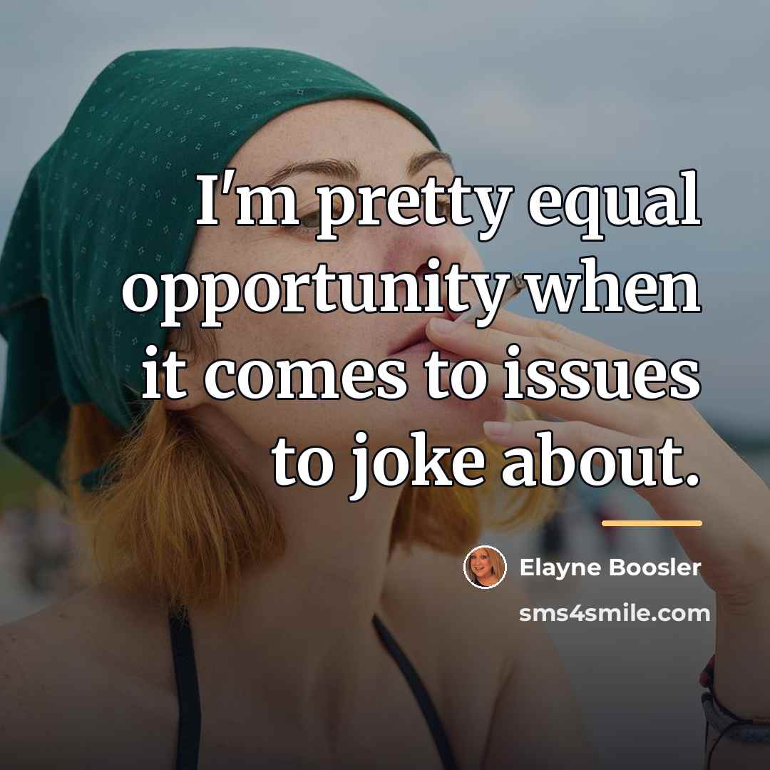 “I'm pretty equal opportunity when it comes to issues to…” quote by Elayne Boosler