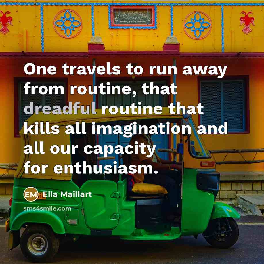 “One travels to run away from routine, that dreadful routine…” quote by Ella Maillart