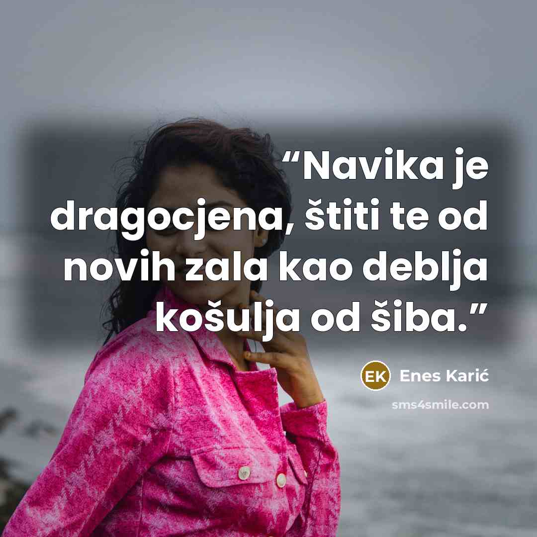 “Navika je dragocjena, štiti te od novih zala kao deblja košulja od šiba.” quote by Enes Karić