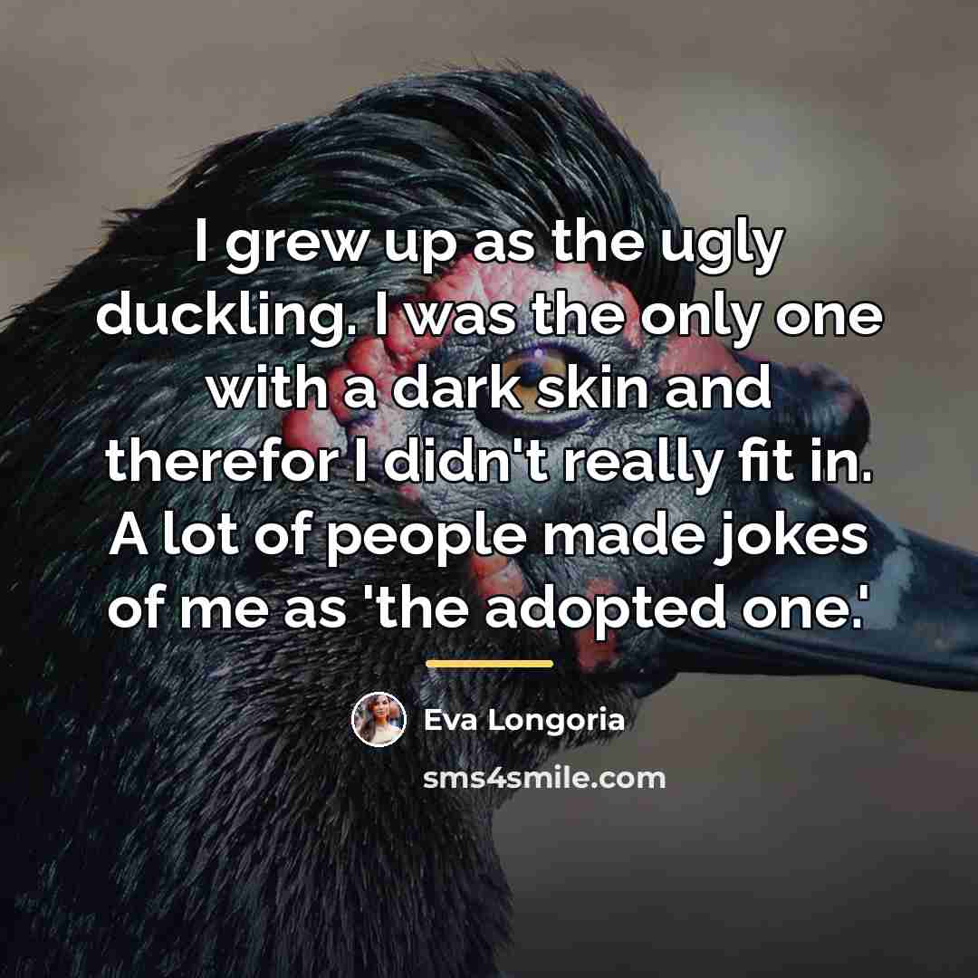 “I grew up as the ugly duckling. I was the…” quote by Eva Longoria