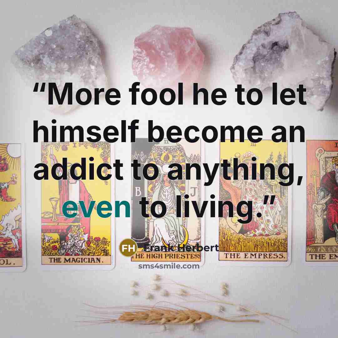 “More fool he to let himself become an addict to anything, even to living.” quote by Frank Herbert