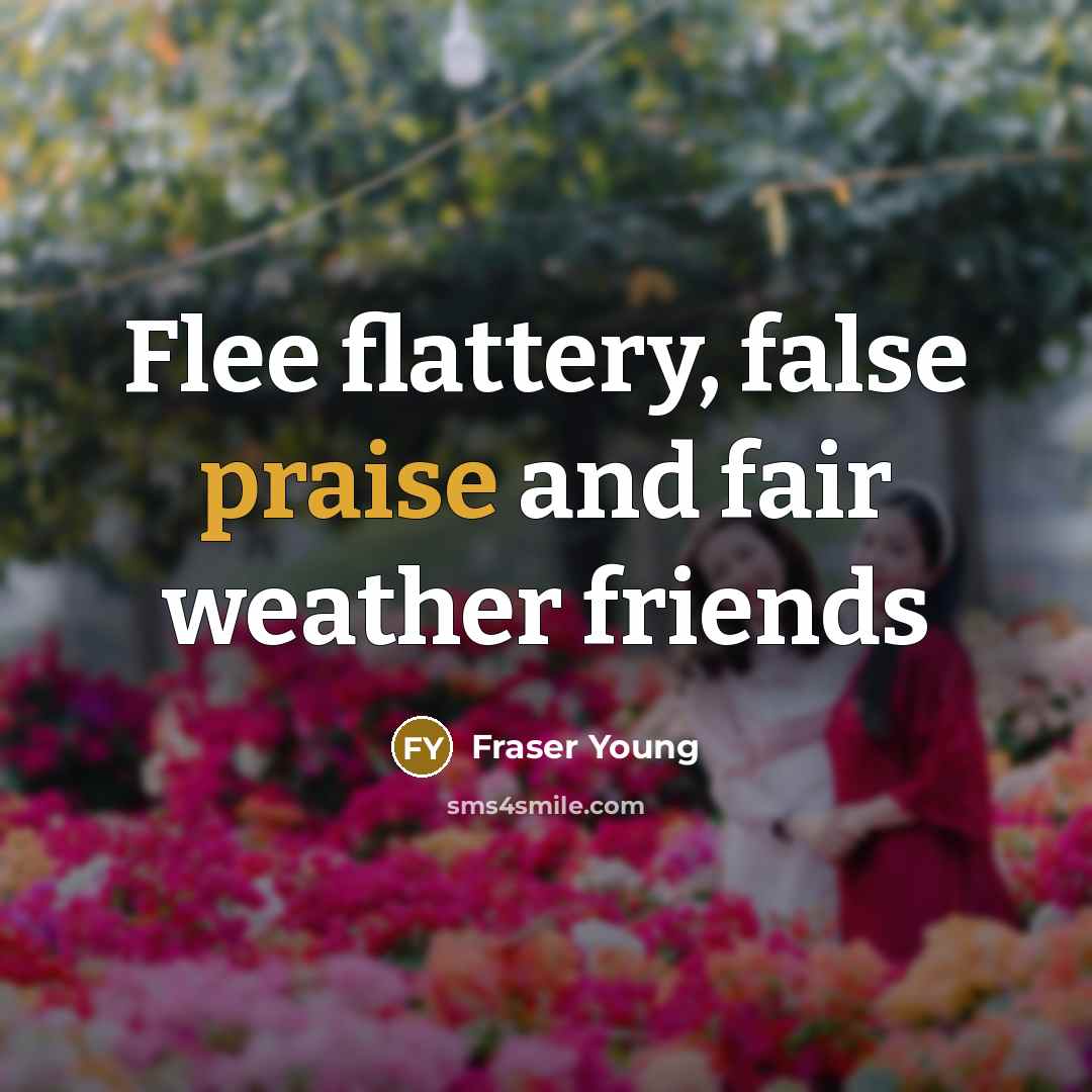 “Flee flattery, false praise and fair weather friends…” quote by Fraser Young