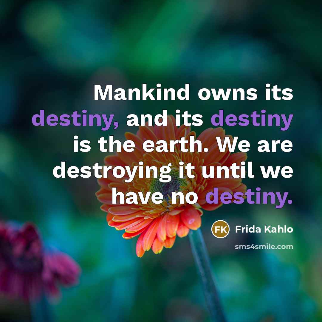 “Mankind owns its destiny, and its destiny is the earth.…” quote by Frida Kahlo