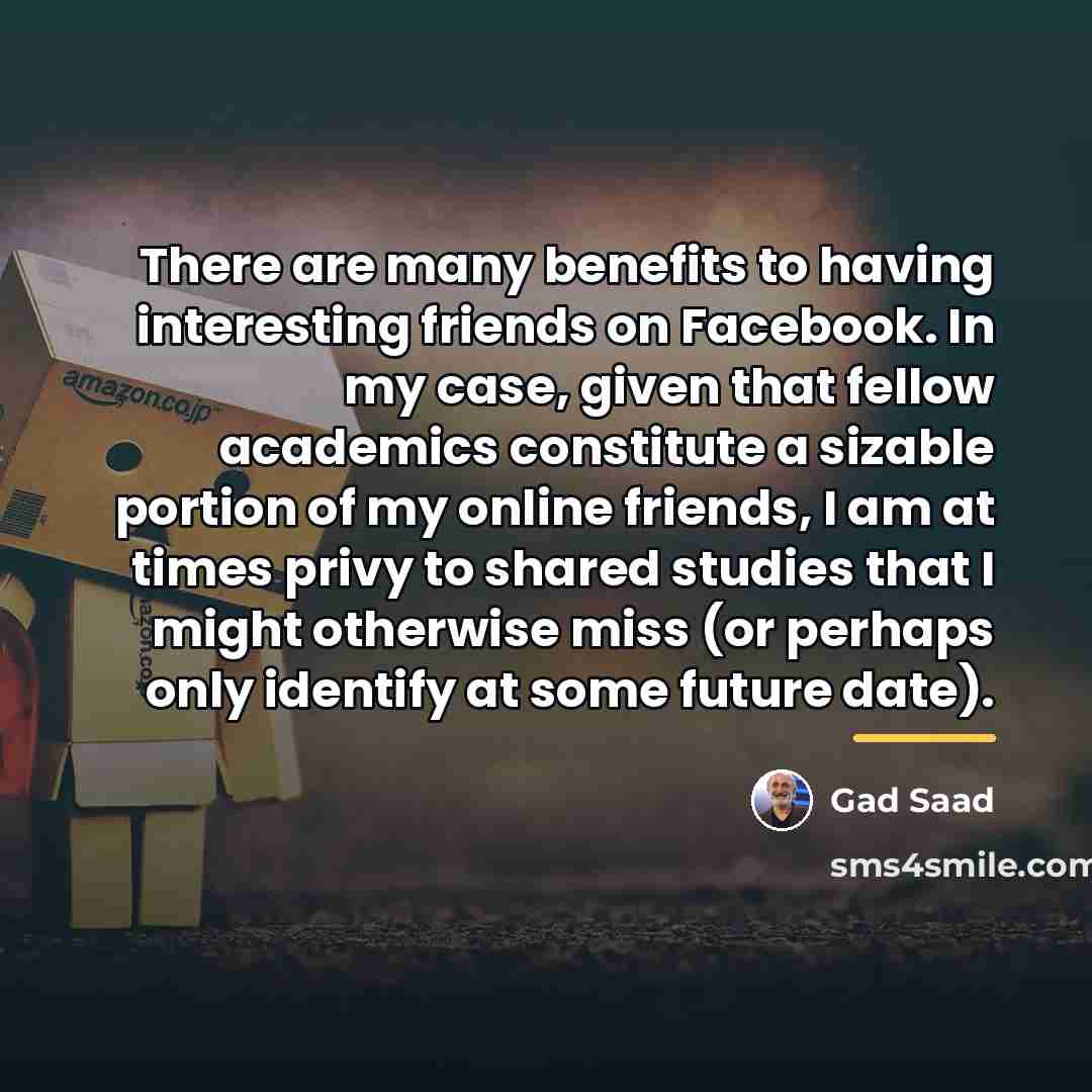 “There are many benefits to having interesting friends on Facebook.…” quote by Gad Saad