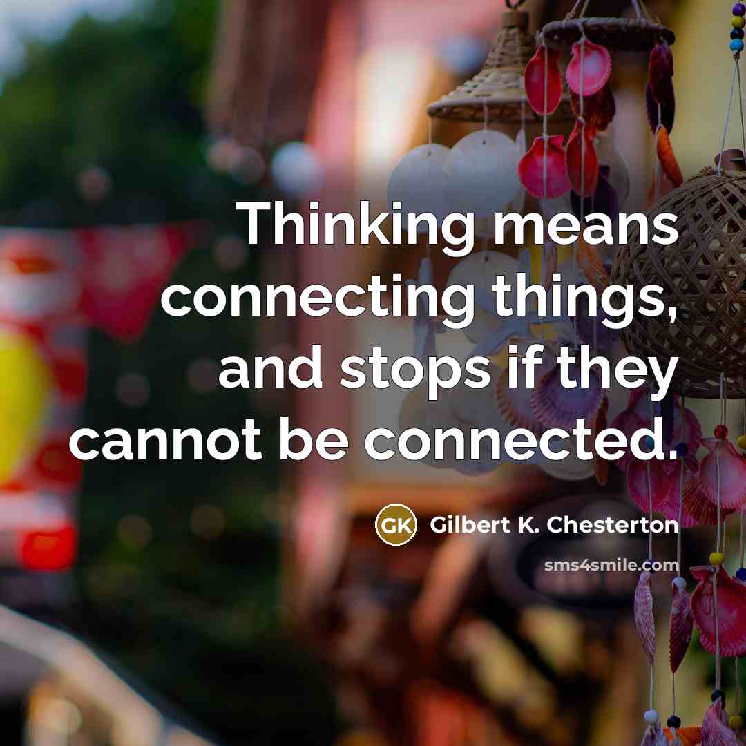 “Thinking means connecting things, and stops if they cannot be…” quote by Gilbert K. Chesterton