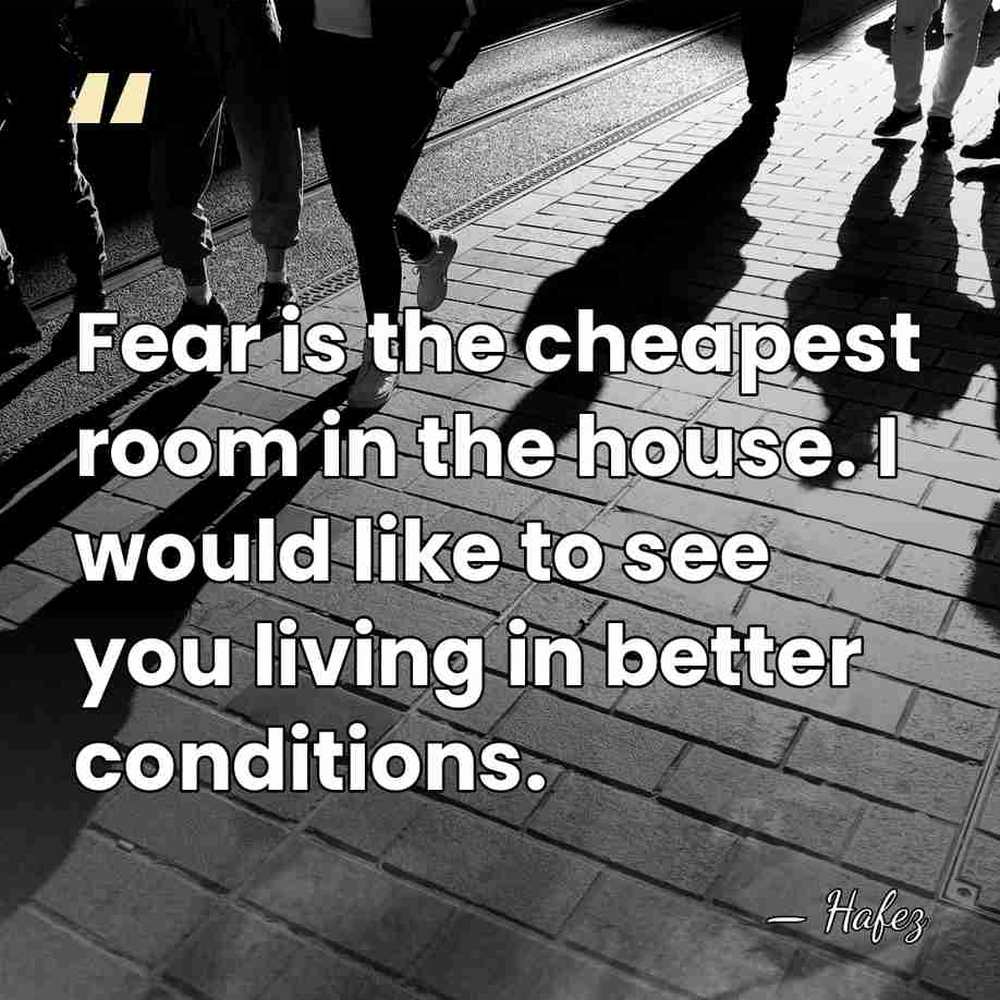 Fear is the cheapest room in the house. I would like to&hellip; - Hafez