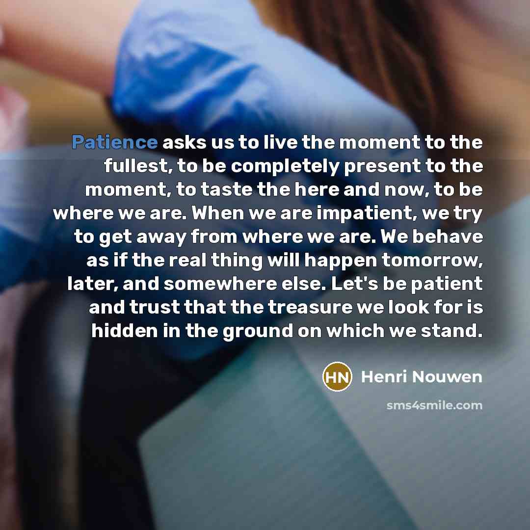 “Patience asks us to live the moment to the fullest,…” quote by Henri Nouwen