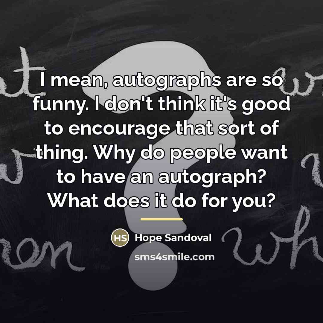“I mean, autographs are so funny. I don't think it's…” quote by Hope Sandoval