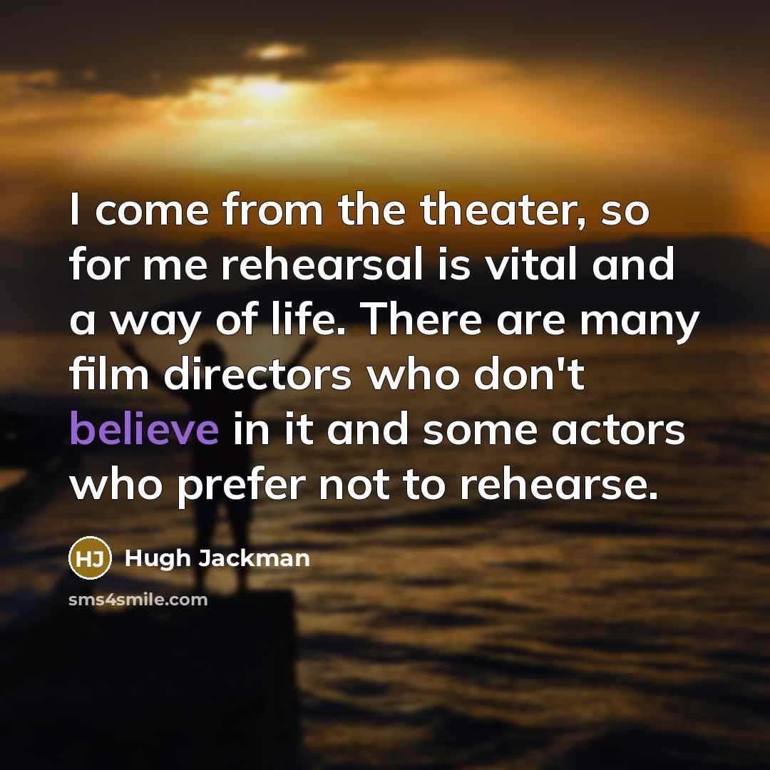 “I come from the theater, so for me rehearsal is…” quote by Hugh Jackman