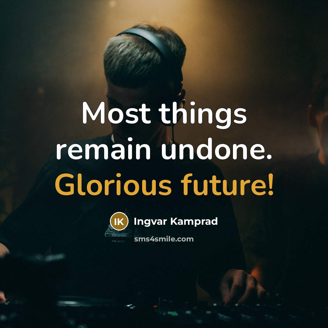 “Most things remain undone. Glorious future!” quote by Ingvar Kamprad
