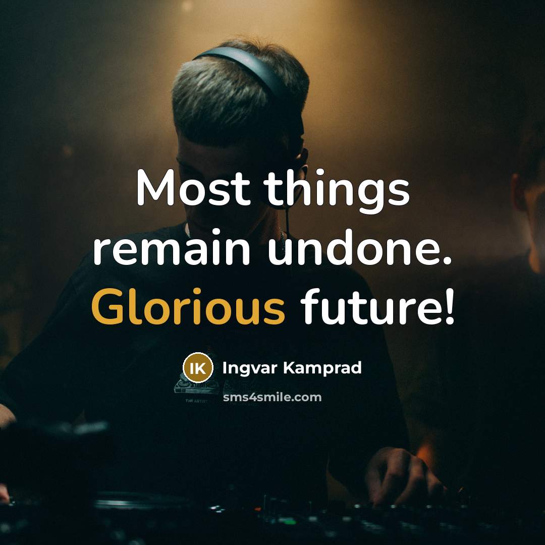 “Most things remain undone. Glorious future!…” quote by Ingvar Kamprad