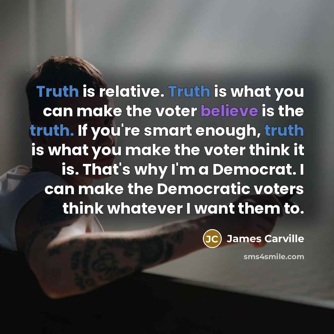 “Truth is relative. Truth is what you can make the…” quote by James Carville