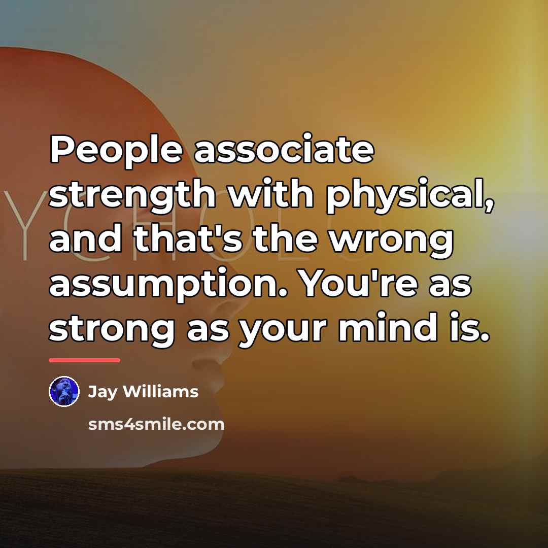 “People associate strength with physical, and that's the wrong assumption.…” quote by Jay Williams