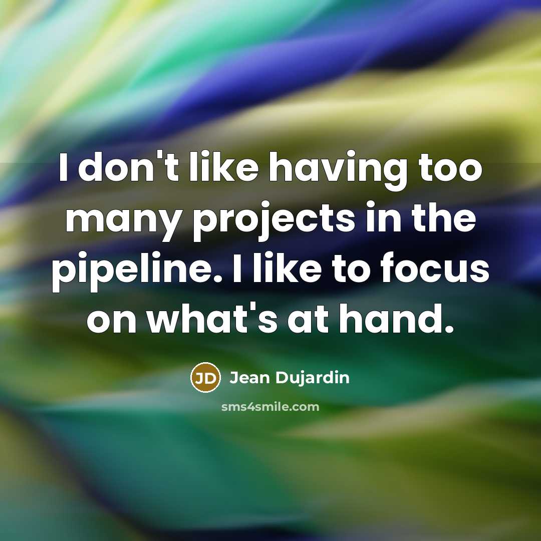 “I don't like having too many projects in the pipeline.…” quote by Jean Dujardin