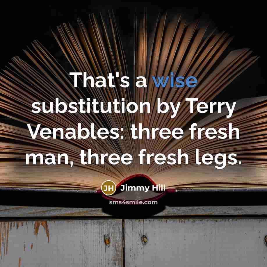 “That's a wise substitution by Terry Venables: three fresh man, three fresh legs.” quote by Jimmy Hill
