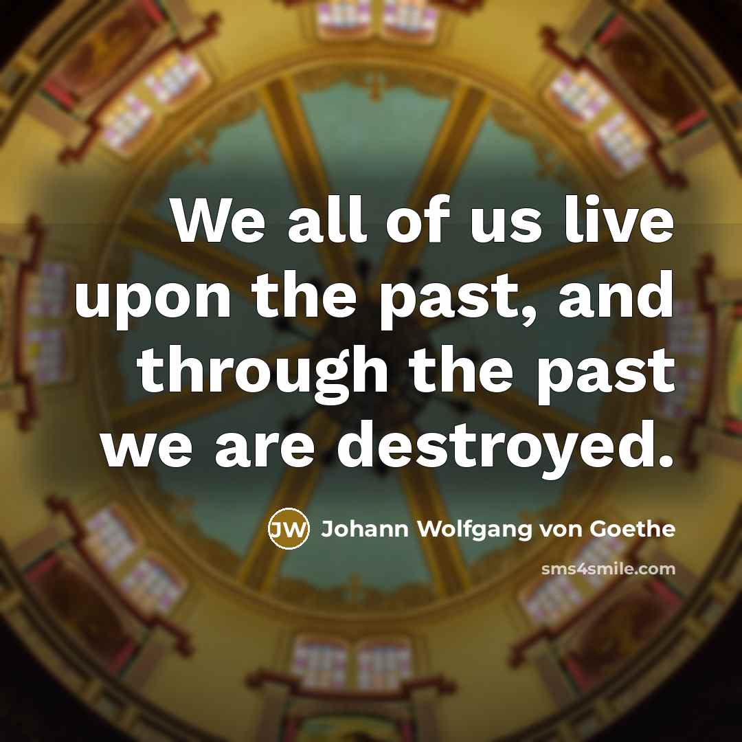 “We all of us live upon the past, and through…” quote by Johann Wolfgang von Goethe