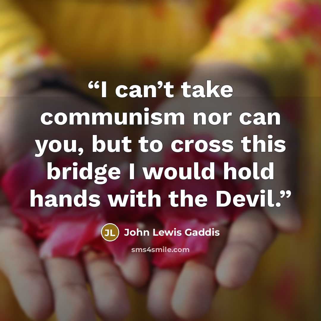 “I can’t take communism nor can you, but to cross this bridge I would hold hands with the Devil.” quote by John Lewis Gaddis