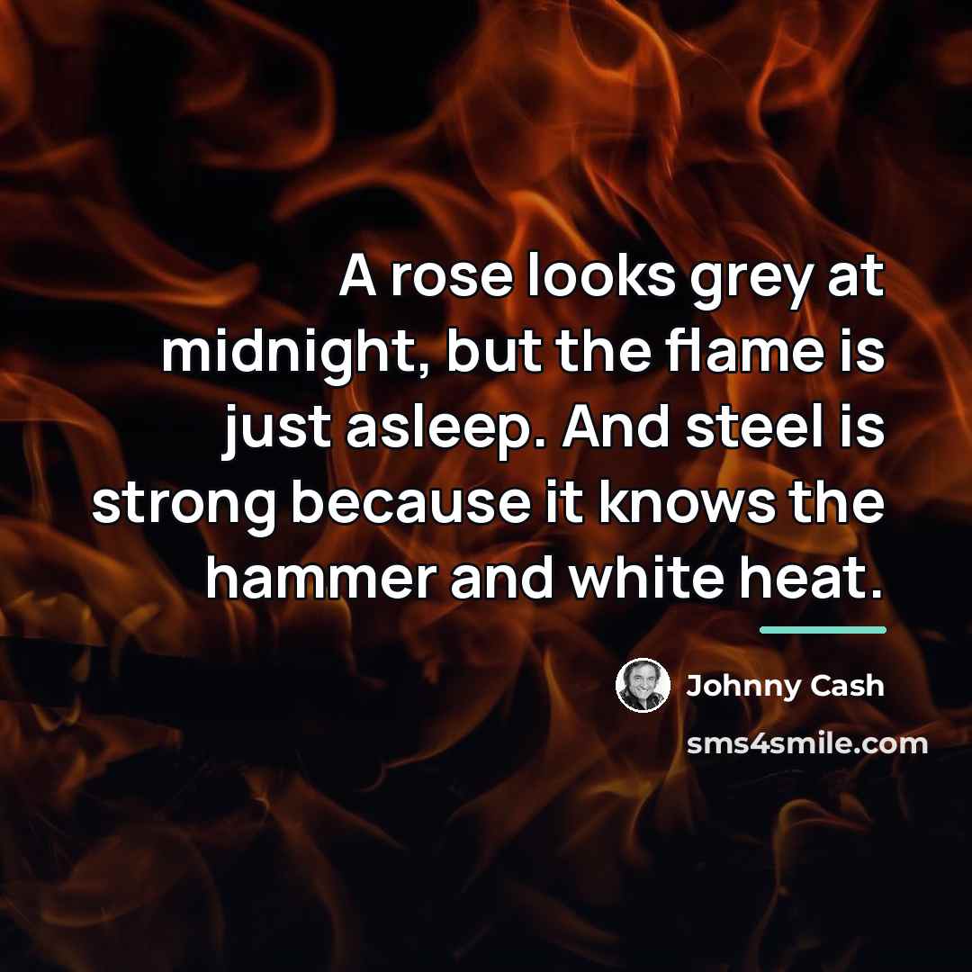“A rose looks grey at midnight, but the flame is…” quote by Johnny Cash