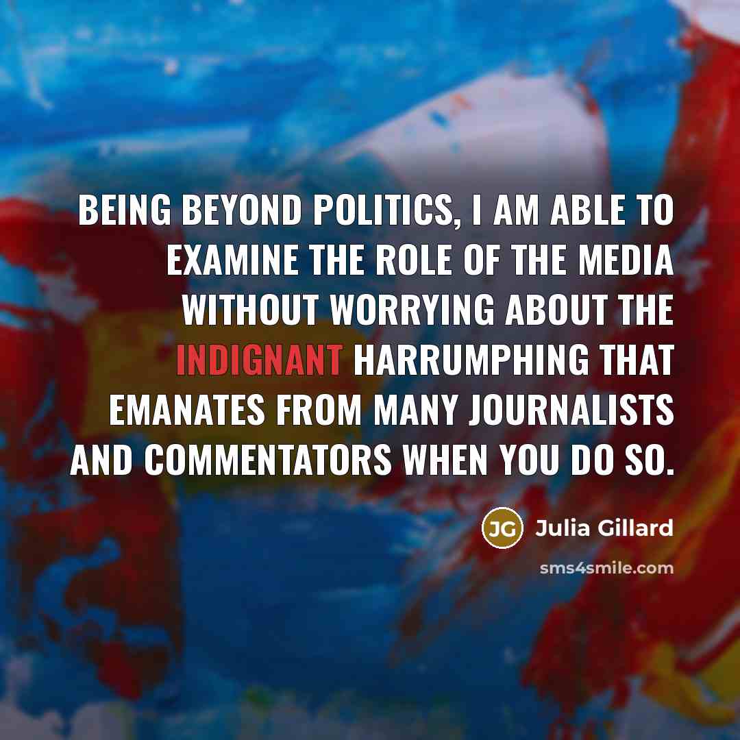 “Being beyond politics, I am able to examine the role…” quote by Julia Gillard