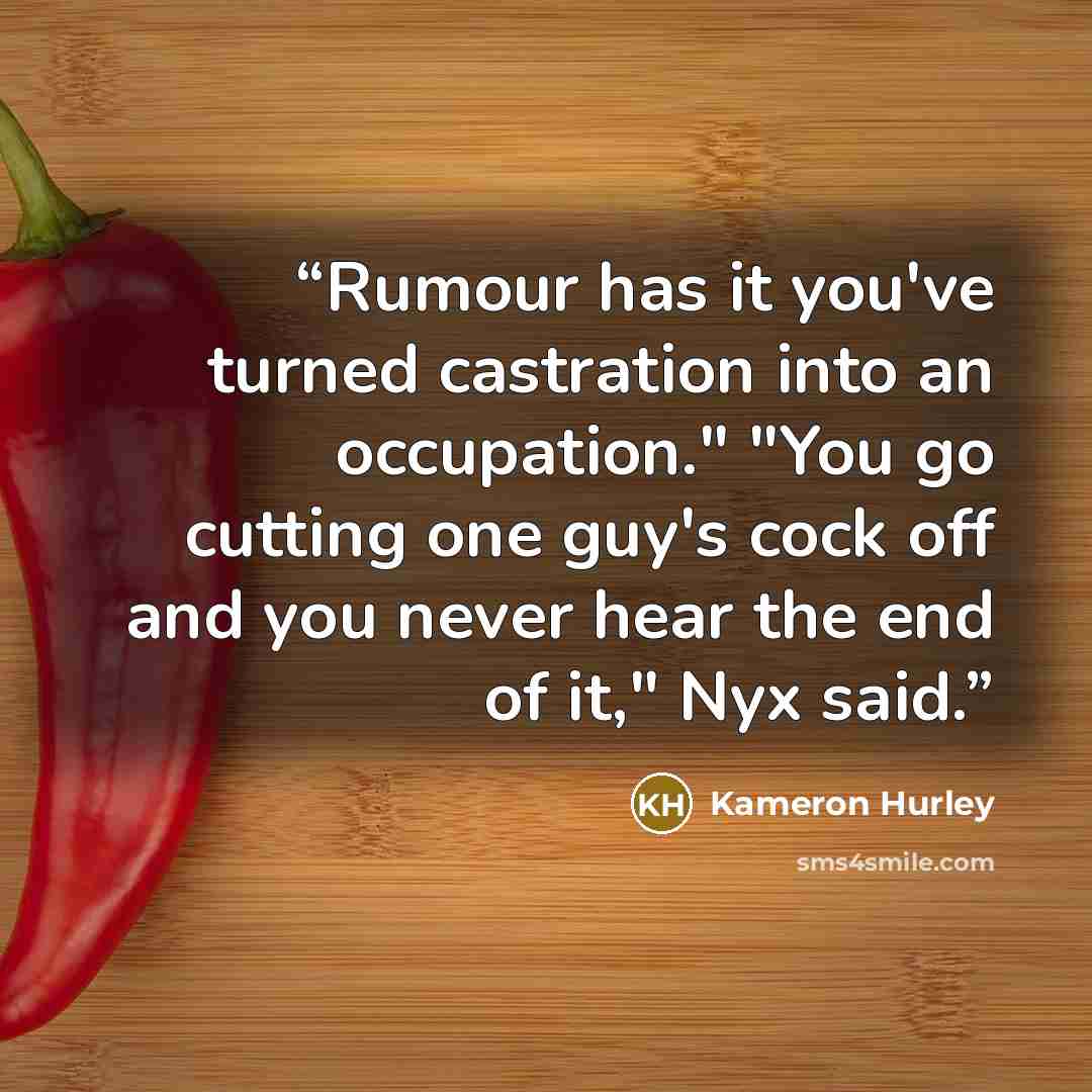 “Rumour has it you've turned castration into an occupation." "You go cutting one guy's cock off and you never hear the end of it," Nyx said.” quote by Kameron Hurley