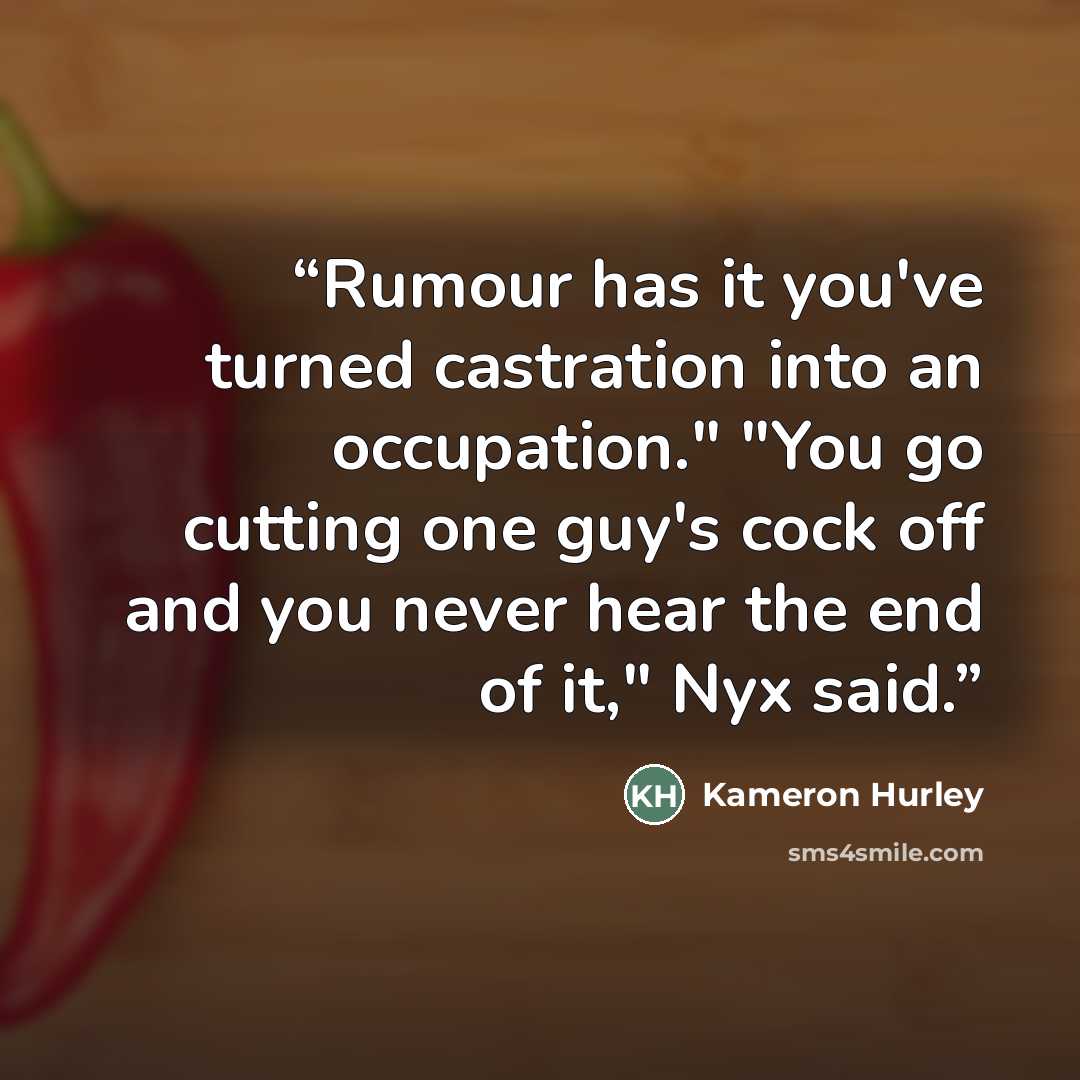 “Rumour has it you've turned castration into an occupation." "You go cutting one guy's cock off and you never hear the end of it," Nyx said.” quote by Kameron Hurley