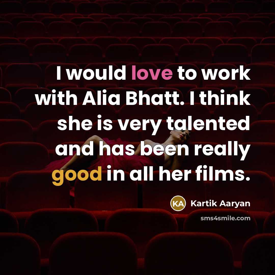 “I would love to work with Alia Bhatt. I think she is very talented and has been really good in all her films.” quote by Kartik Aaryan