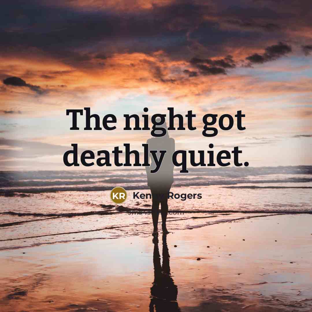 “The night got deathly quiet.…” quote by Kenny Rogers