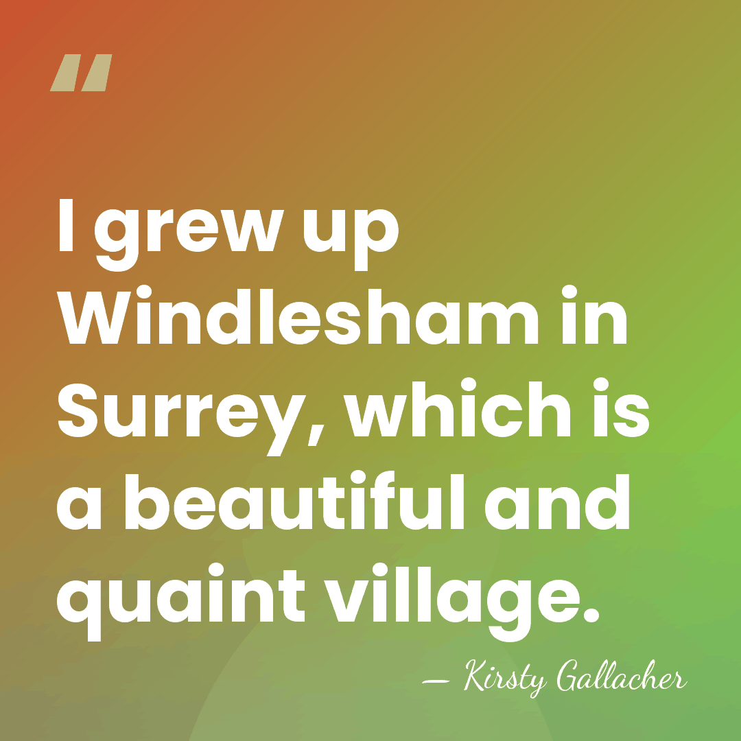 I grew up Windlesham in Surrey, which is a beautiful and quaint&hellip; - Kirsty Gallacher
