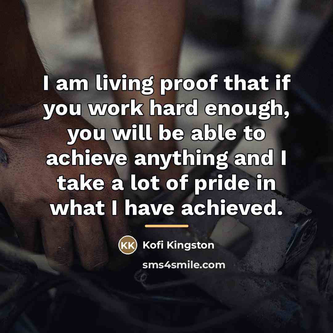 “I am living proof that if you work hard enough,…” quote by Kofi Kingston