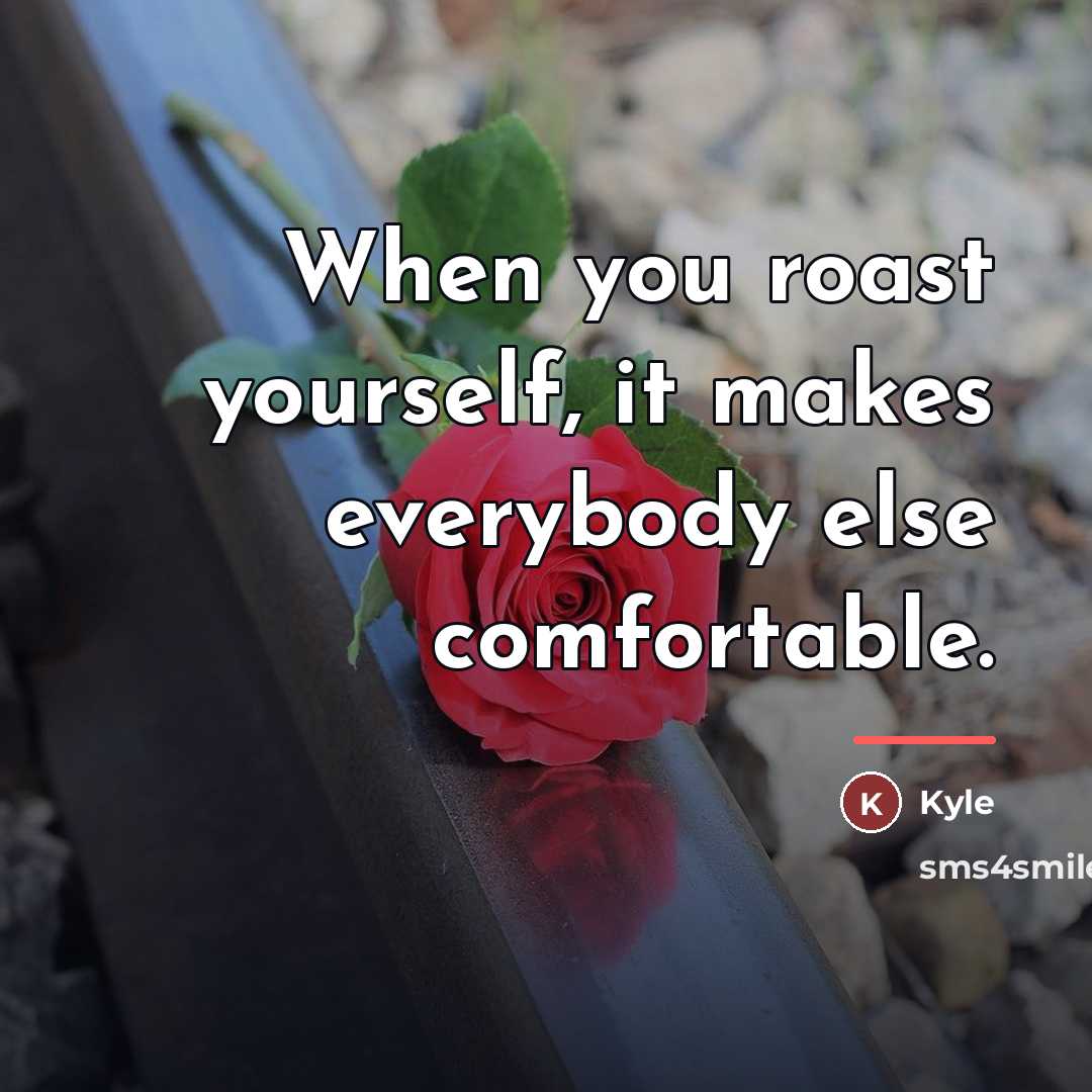“When you roast yourself, it makes everybody else comfortable.…” quote by Kyle
