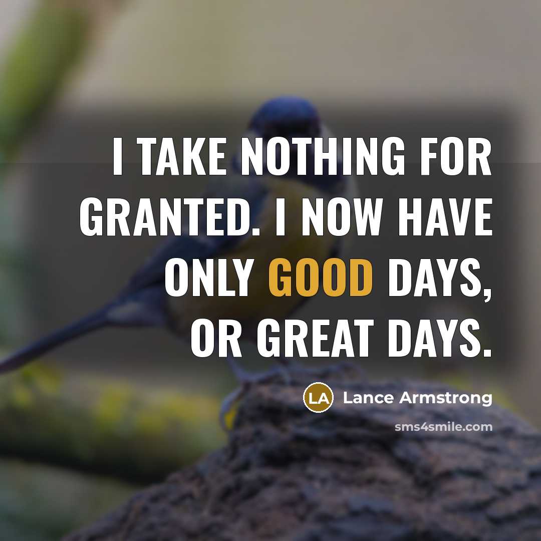 “I take nothing for granted. I now have only good…” quote by Lance Armstrong