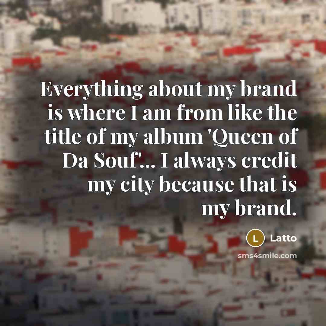 “Everything about my brand is where I am from like the title of my album 'Queen of Da Souf'... I always credit my city because that is my brand.” quote by Latto