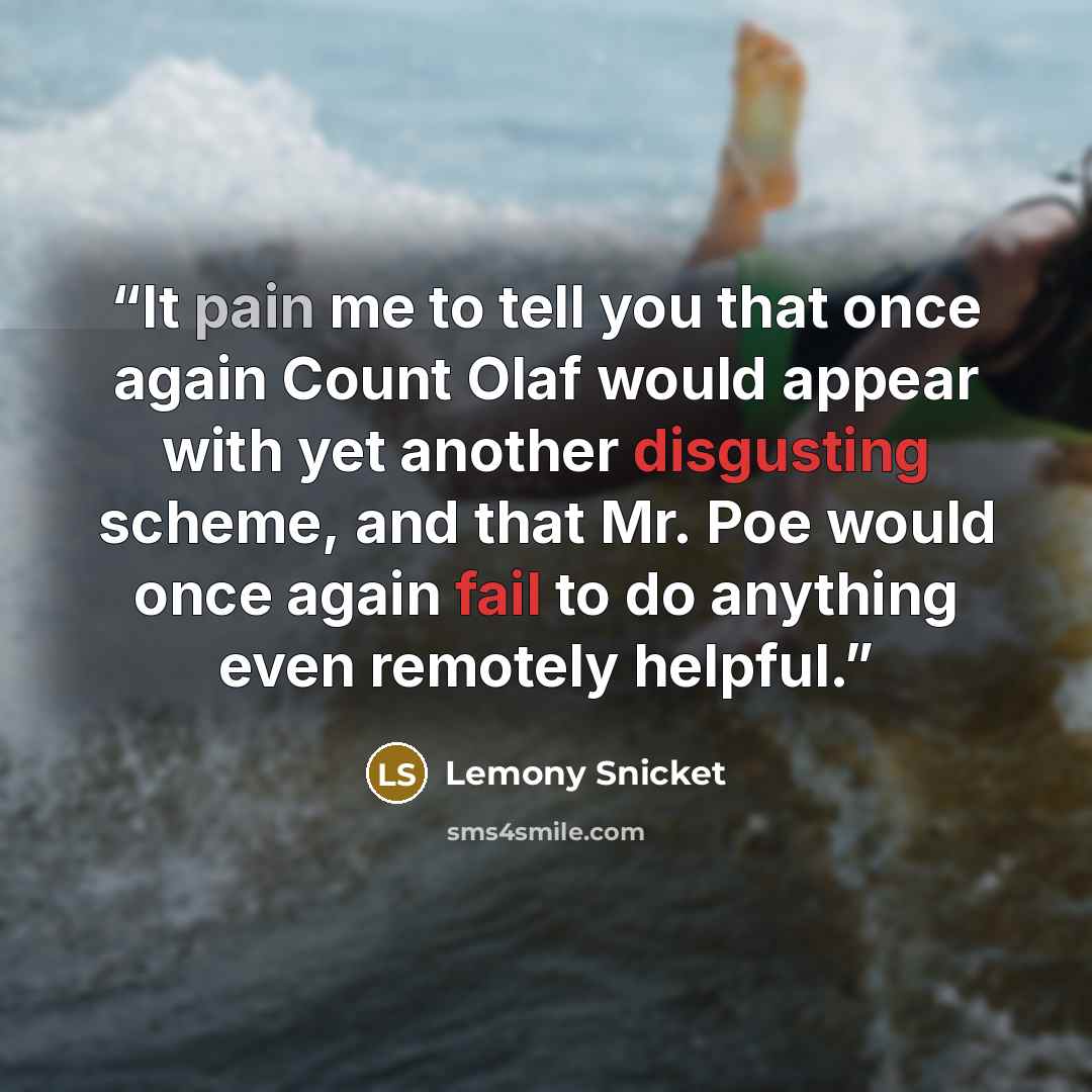 “It pain me to tell you that once again Count Olaf would appear with yet another disgusting scheme, and that Mr. Poe would once again fail to do anything even remotely helpful.” quote by Lemony Snicket