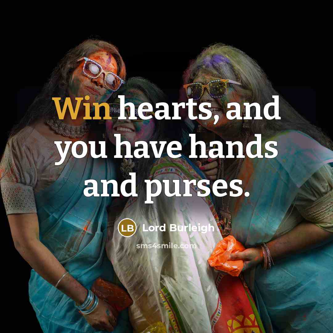 “Win hearts, and you have hands and purses.” quote by Lord Burleigh