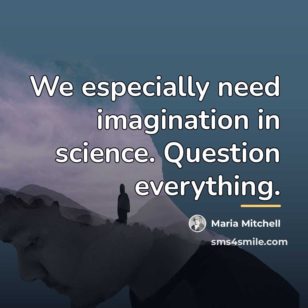 “We especially need imagination in science. Question everything.…” quote by Maria Mitchell