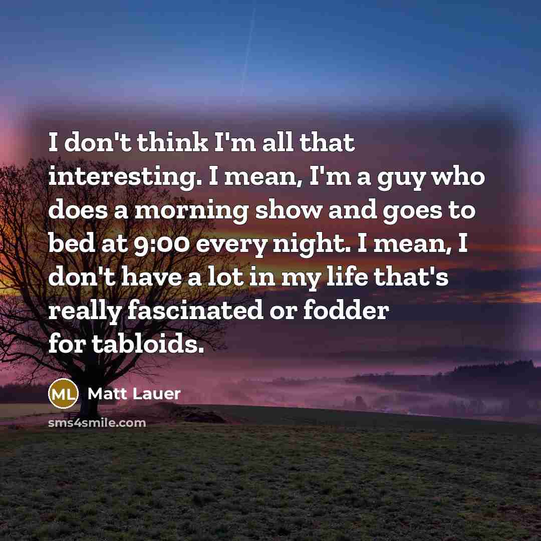 “I don't think I'm all that interesting. I mean, I'm…” quote by Matt Lauer