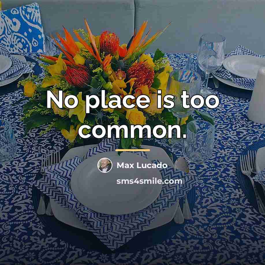 “No place is too common.…” quote by Max Lucado