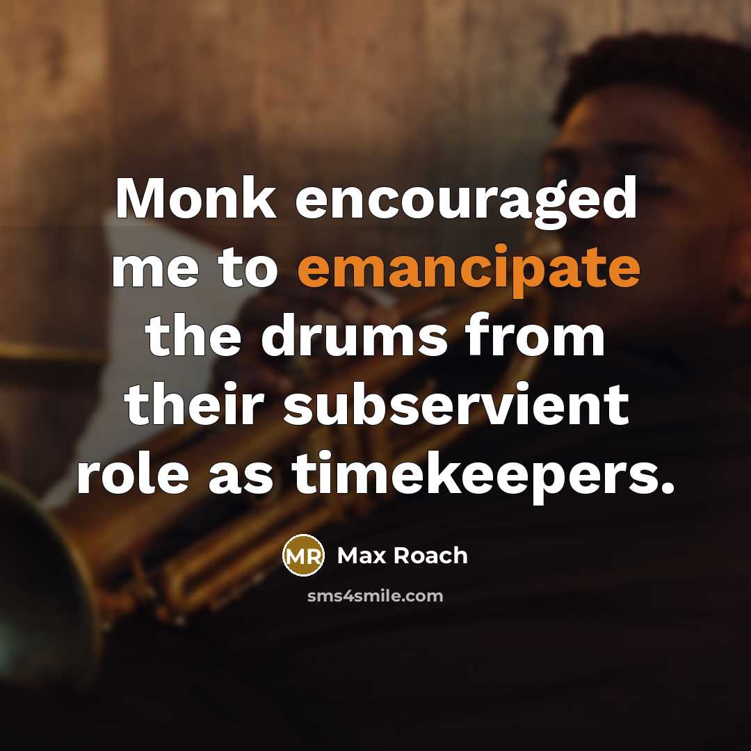 “Monk encouraged me to emancipate the drums from their subservient…” quote by Max Roach