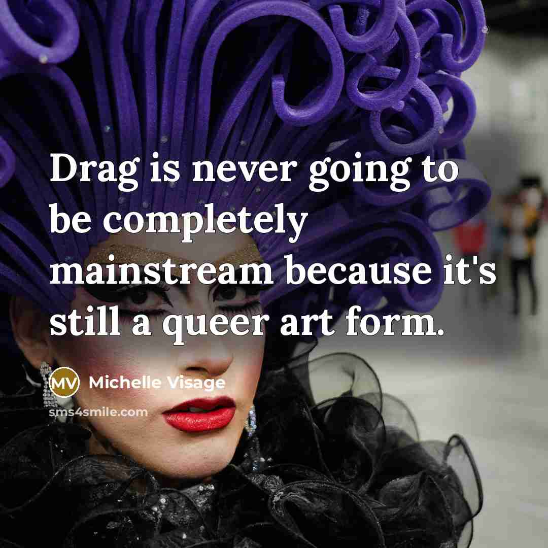 “Drag is never going to be completely mainstream because it's…” quote by Michelle Visage
