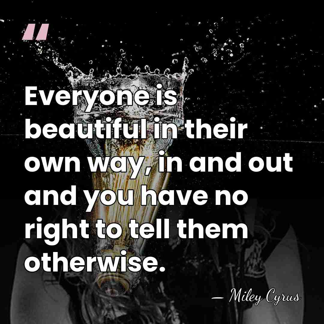 Everyone is beautiful in their own way, in and out and you&hellip; - Miley Cyrus