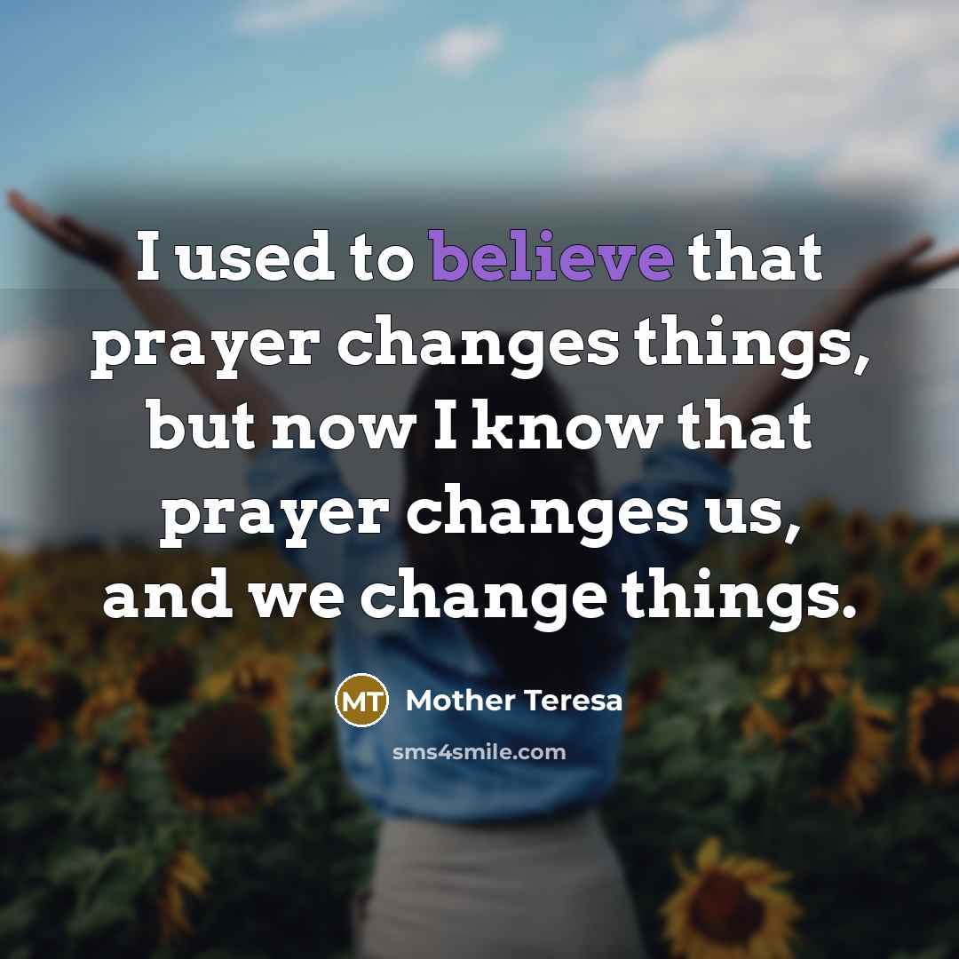 “I used to believe that prayer changes things, but now…” quote by Mother Teresa