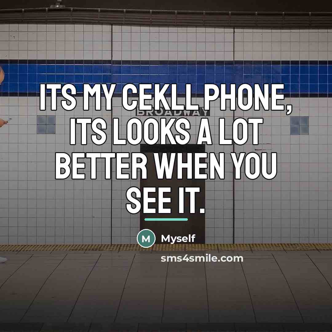 “Its my cekll phone, its looks a lot better when…” quote by Myself