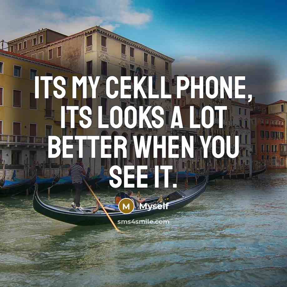 “Its my cekll phone, its looks a lot better when you see it.” quote by Myself