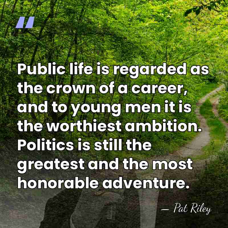 Public life is regarded as the crown of a career, and to&hellip; - Pat Riley