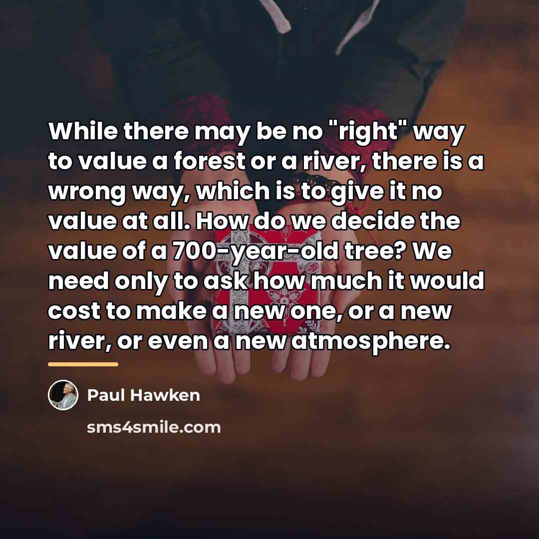 “While there may be no "right" way to value a…” quote by Paul Hawken