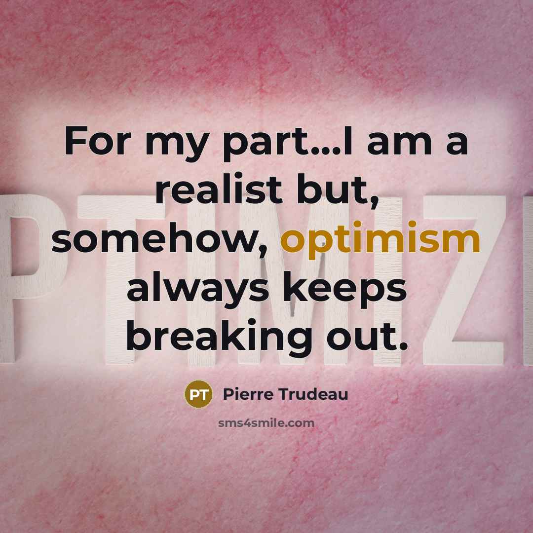 “For my part...I am a realist but, somehow, optimism always…” quote by Pierre Trudeau