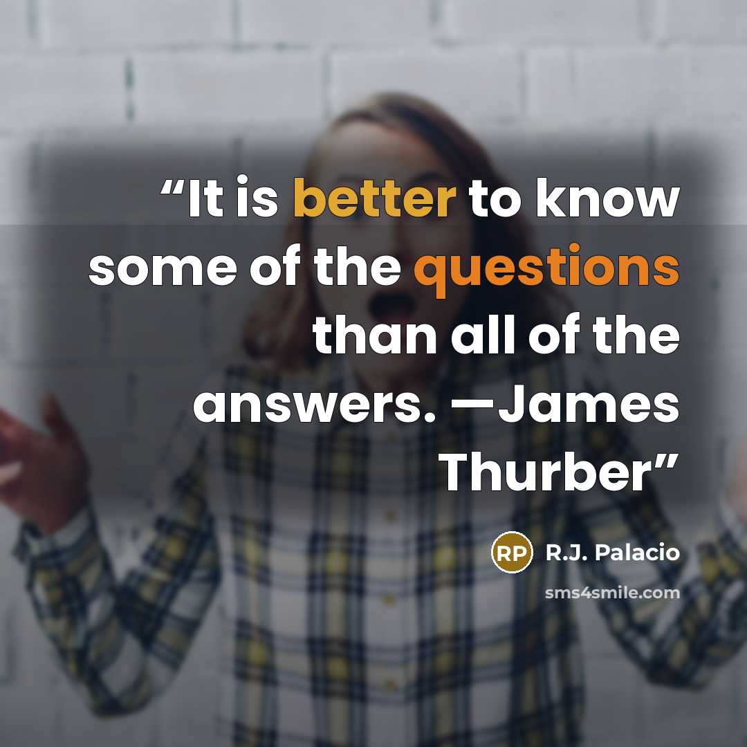 “It is better to know some of the questions than all of the answers. —James Thurber” quote by R.J. Palacio