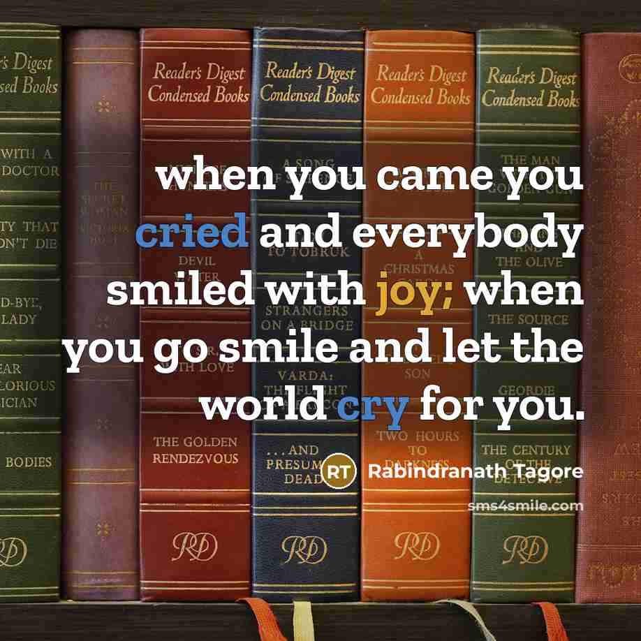 “when you came you cried and everybody smiled with joy; when you go smile and let the world cry for you.” quote by Rabindranath Tagore