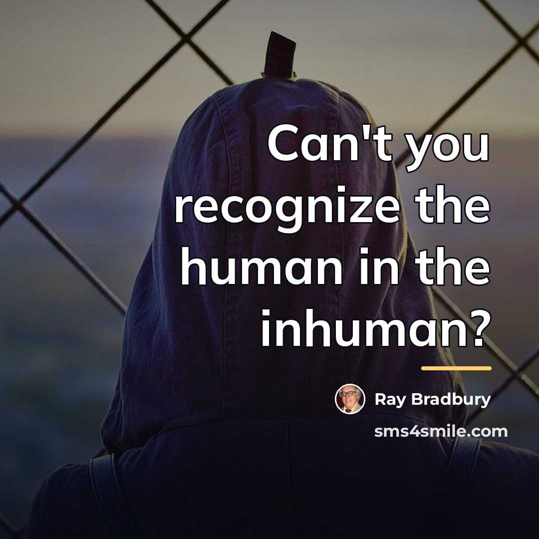 “Can't you recognize the human in the inhuman?…” quote by Ray Bradbury