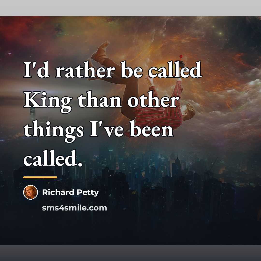 “I'd rather be called King than other things I've been…” quote by Richard Petty